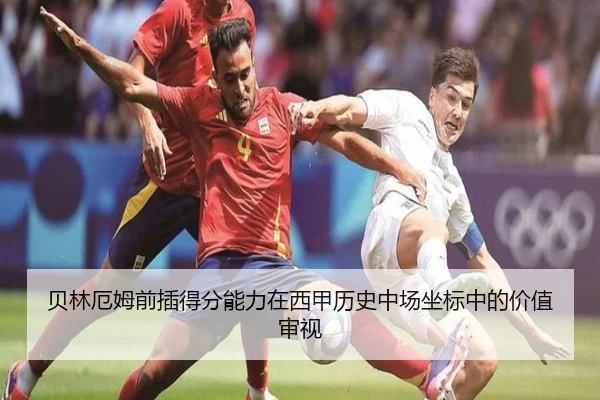贝林厄姆前插得分能力在西甲历史中场坐标中的价值审视