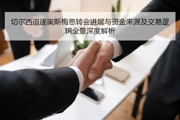 切尔西追逐奥斯梅恩转会进展与资金来源及交易逻辑全景深度解析