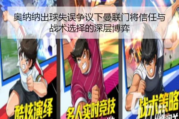 奥纳纳出球失误争议下曼联门将信任与战术选择的深层博弈
