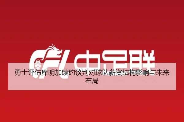 勇士评估库明加续约谈判对球队薪资结构影响与未来布局 - kaiyun