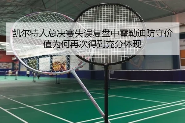 凯尔特人总决赛失误复盘中霍勒迪防守价值为何再次得到充分体现 - kaiyun