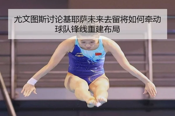 尤文图斯讨论基耶萨未来去留将如何牵动球队锋线重建布局 - kaiyun