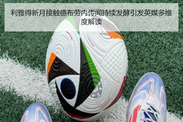 利雅得新月接触德布劳内传闻持续发酵引发英媒多维度解读（kaiyun）