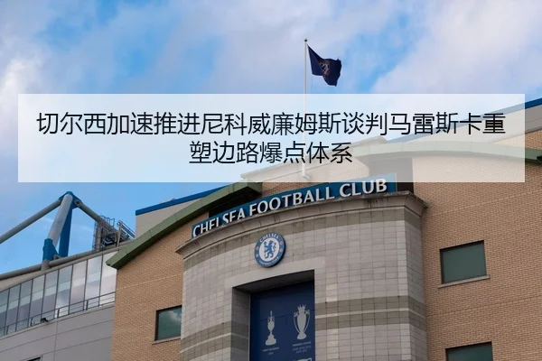 切尔西加速推进尼科威廉姆斯谈判马雷斯卡重塑边路爆点体系 - kaiyun