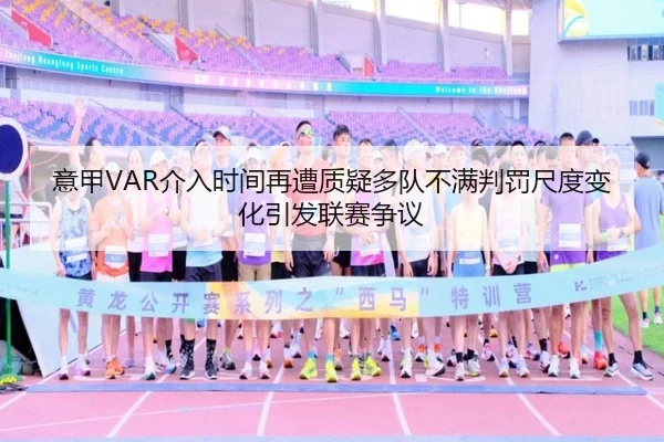 意甲VAR介入时间再遭质疑多队不满判罚尺度变化引发联赛争议 - kaiyun